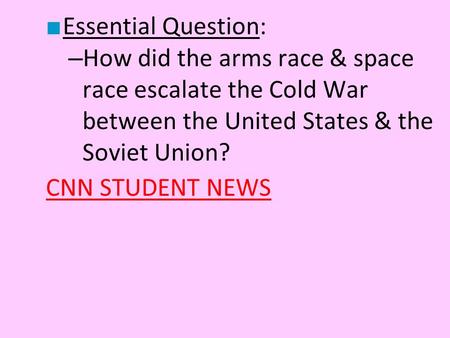 Essential Question: How did the arms race & space race escalate the Cold War between the United States & the Soviet Union? CNN STUDENT NEWS.