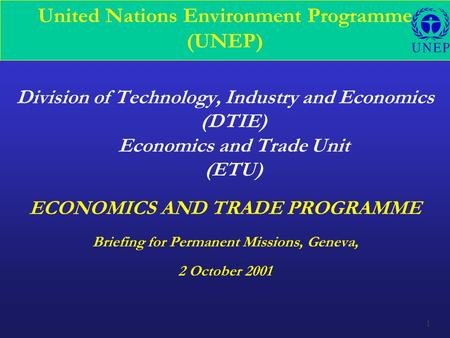 1 United Nations Environment Programme (UNEP) Division of Technology, Industry and Economics (DTIE) Economics and Trade Unit (ETU) ECONOMICS AND TRADE.