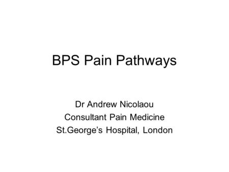 BPS Pain Pathways Dr Andrew Nicolaou Consultant Pain Medicine St.George’s Hospital, London.