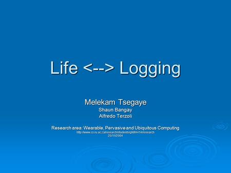 Life Logging Melekam Tsegaye Shaun Bangay Alfredo Terzoli Research area: Wearable, Pervasive and Ubiquitous Computing