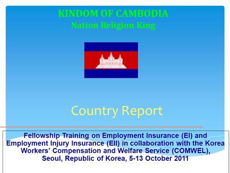 Country Report Fellowship Training on Employment Insurance (EI) and Employment Injury Insurance (EII) in collaboration with the Korea Workers’ Compensation.