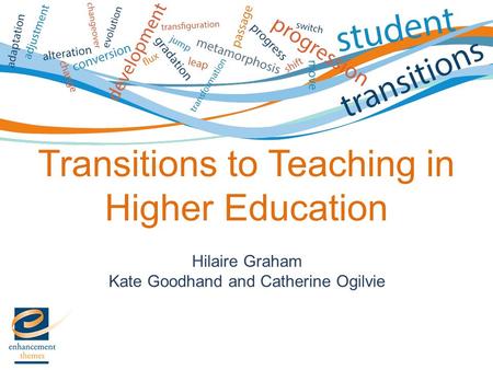 Hilaire Graham Kate Goodhand and Catherine Ogilvie Transitions to Teaching in Higher Education.
