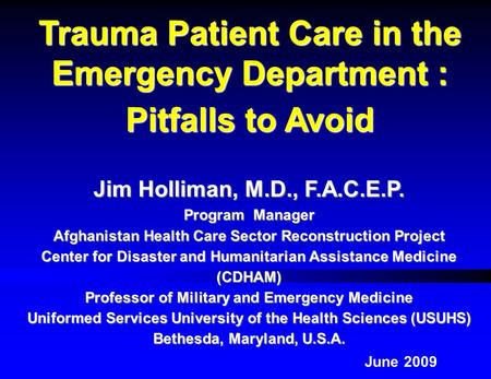 Jim Holliman, M.D., F.A.C.E.P. Program Manager Afghanistan Health Care Sector Reconstruction Project Center for Disaster and Humanitarian Assistance Medicine.