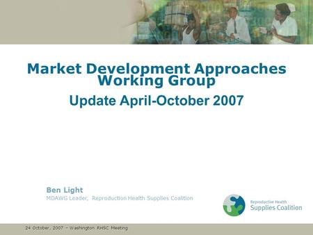 24 October, 2007 – Washington RHSC Meeting 24 October, 2007 – Washington RHSC Meeting Market Development Approaches Working Group Update April-October.