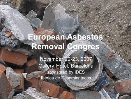 European Asbestos Removal Congres November 22-23, 2007 Gallery Hotel, Barcelona sponsored by IDES Ibérica de Desamiantados.
