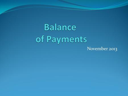 November 2013. The Balance of Payments A record of the value of all the transactions between the residents of one country with the residents of all other.