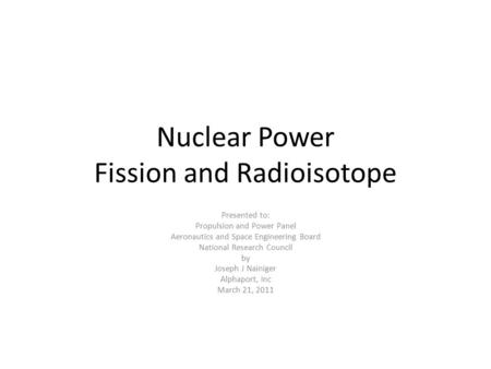 Nuclear Power Fission and Radioisotope Presented to: Propulsion and Power Panel Aeronautics and Space Engineering Board National Research Council by Joseph.