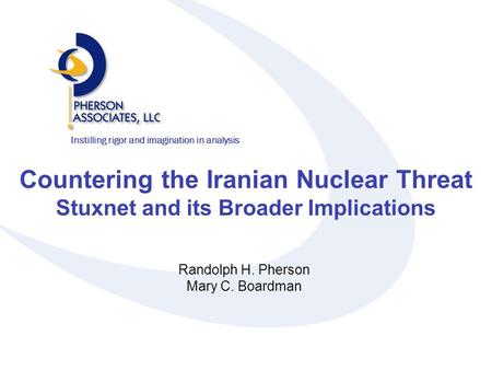 Instilling rigor and imagination in analysis Countering the Iranian Nuclear Threat Stuxnet and its Broader Implications Randolph H. Pherson Mary C. Boardman.