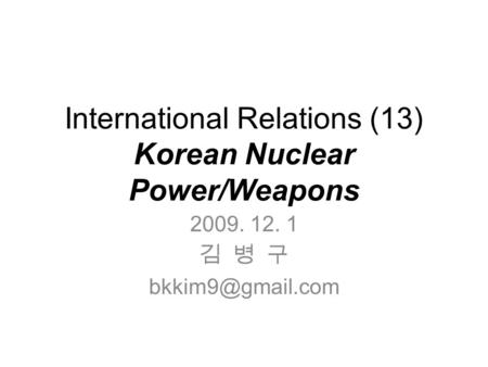 International Relations (13) Korean Nuclear Power/Weapons 2009. 12. 1 김 병 구