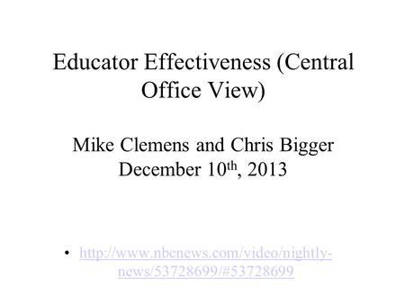 Educator Effectiveness (Central Office View) Mike Clemens and Chris Bigger December 10 th, 2013  news/53728699/#53728699http://www.nbcnews.com/video/nightly-