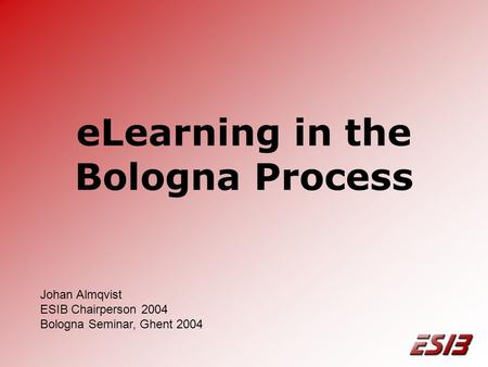 ELearning in the Bologna Process Johan Almqvist ESIB Chairperson 2004 Bologna Seminar, Ghent 2004.