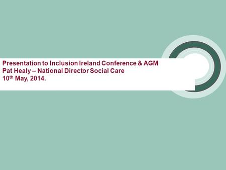 Presentation to Inclusion Ireland Conference & AGM Pat Healy – National Director Social Care 10 th May, 2014.