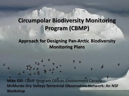 Circumpolar Biodiversity Monitoring Program (CBMP) Approach for Designing Pan-Arctic Biodiversity Monitoring Plans Mike Gill: CBMP Program Officer, Environment.