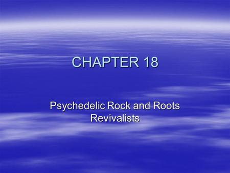 CHAPTER 18 Psychedelic Rock and Roots Revivalists.