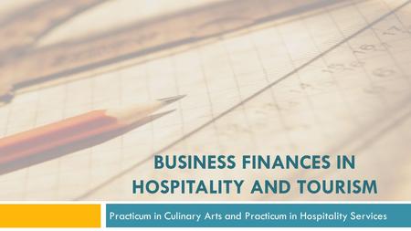 BUSINESS FINANCES IN HOSPITALITY AND TOURISM Practicum in Culinary Arts and Practicum in Hospitality Services.