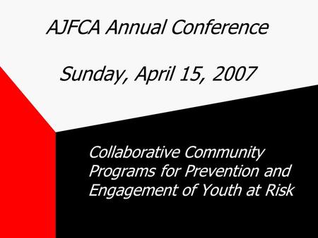 AJFCA Annual Conference Sunday, April 15, 2007 Collaborative Community Programs for Prevention and Engagement of Youth at Risk.