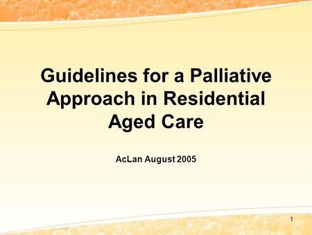 1 Guidelines for a Palliative Approach in Residential Aged Care AcLan August 2005.