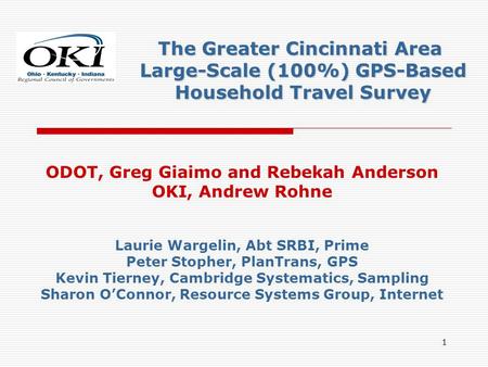 1 ODOT, Greg Giaimo and Rebekah Anderson OKI, Andrew Rohne Laurie Wargelin, Abt SRBI, Prime Peter Stopher, PlanTrans, GPS Kevin Tierney, Cambridge Systematics,