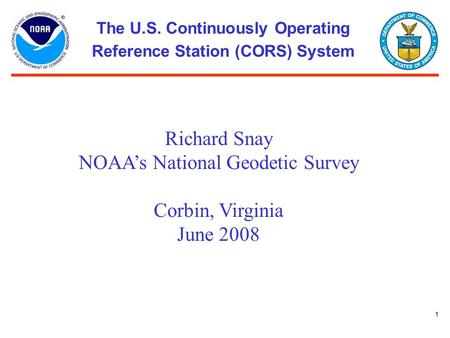 1 The U.S. Continuously Operating Reference Station (CORS) System Richard Snay NOAA’s National Geodetic Survey Corbin, Virginia June 2008.