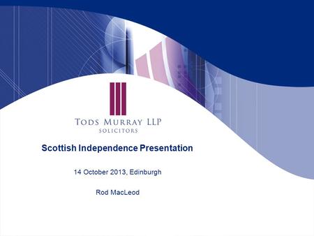 Scottish Independence Presentation 14 October 2013, Edinburgh Rod MacLeod.