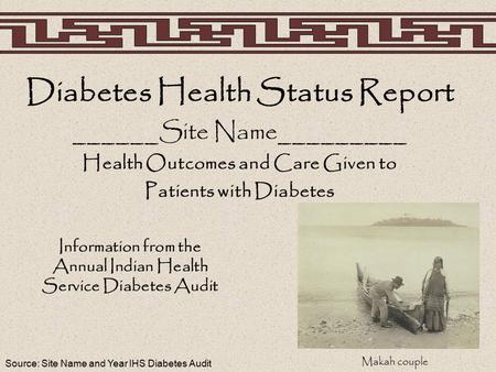 Source: Site Name and Year IHS Diabetes Audit Diabetes Health Status Report ______Site Name_________ Health Outcomes and Care Given to Patients with Diabetes.