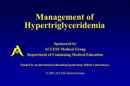 Management of Hypertriglyceridemia Sponsored by ACCESS Medical Group Department of Continuing Medical Education Funded by an unrestricted educational grant.