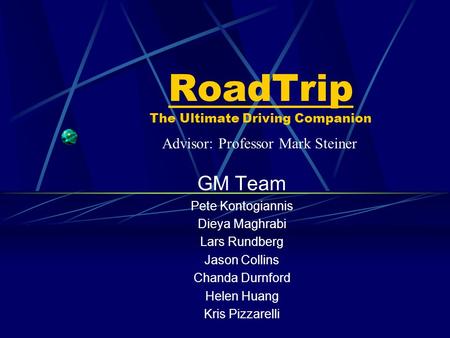 RoadTrip The Ultimate Driving Companion GM Team Pete Kontogiannis Dieya Maghrabi Lars Rundberg Jason Collins Chanda Durnford Helen Huang Kris Pizzarelli.