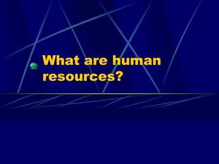 What are human resources? “People are a very important resource of an organization.” “Employees have a big effect on a company’s performance.”
