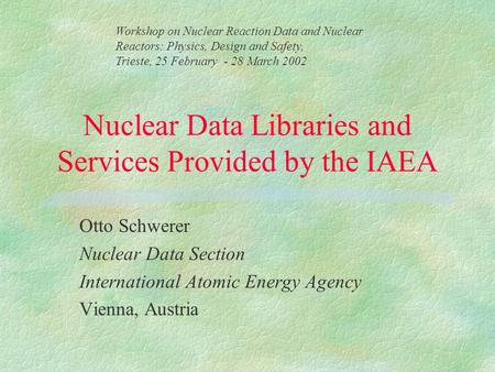 Nuclear Data Libraries and Services Provided by the IAEA Otto Schwerer Nuclear Data Section International Atomic Energy Agency Vienna, Austria Workshop.