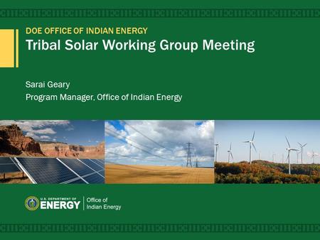 DOE OFFICE OF INDIAN ENERGY Tribal Solar Working Group Meeting Sarai Geary Program Manager, Office of Indian Energy.
