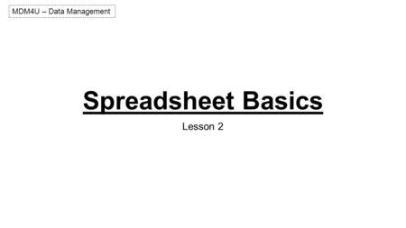 Spreadsheet Basics Lesson 2 MDM4U – Data Management.