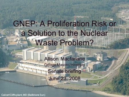 GNEP: A Proliferation Risk or a Solution to the Nuclear Waste Problem? Allison Macfarlane George Mason University Senate briefing June 23, 2008 Allison.