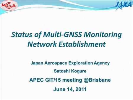 Status of Multi-GNSS Monitoring Network Establishment Japan Aerospace Exploration Agency Satoshi Kogure APEC GIT/15 June 14, 2011.