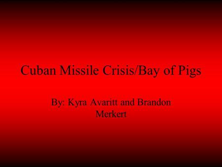 Cuban Missile Crisis/Bay of Pigs By: Kyra Avaritt and Brandon Merkert.