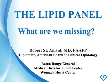 THE LIPID PANEL What are we missing? Robert St. Amant, MD, FAAFP Diplomate, American Board of Clinical Lipidology Baton Rouge General Medical Director,