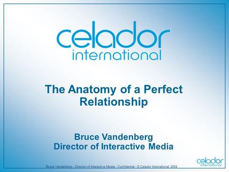 Bruce Vandenberg - Director of Interactive Media - Confidential - © Celador International 2004 The Anatomy of a Perfect Relationship Bruce Vandenberg Director.