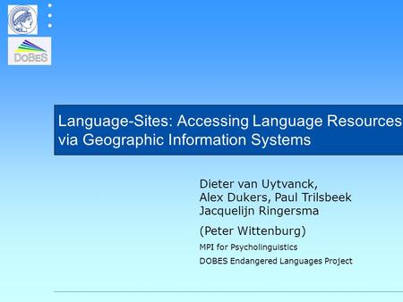 Language-Sites: Accessing Language Resources via Geographic Information Systems Dieter van Uytvanck, Alex Dukers, Paul Trilsbeek Jacquelijn Ringersma (Peter.