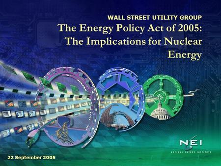WALL STREET UTILITY GROUP The Energy Policy Act of 2005: The Implications for Nuclear Energy 22 September 2005.