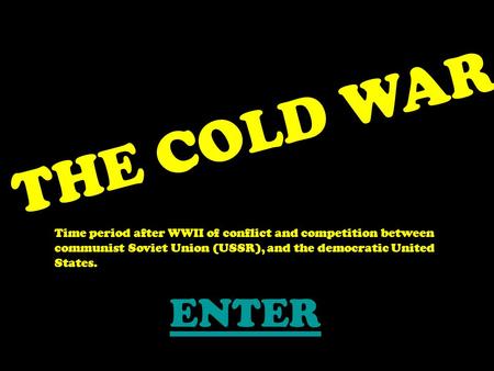 THE COLD WAR Time period after WWII of conflict and competition between communist Soviet Union (USSR), and the democratic United States. ENTER.