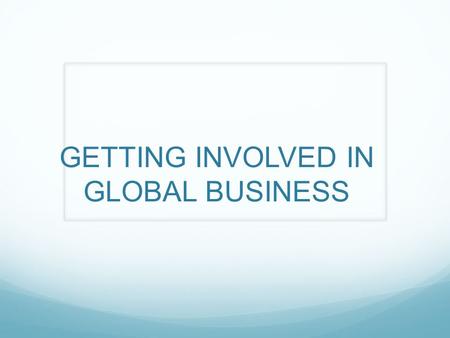 GETTING INVOLVED IN GLOBAL BUSINESS