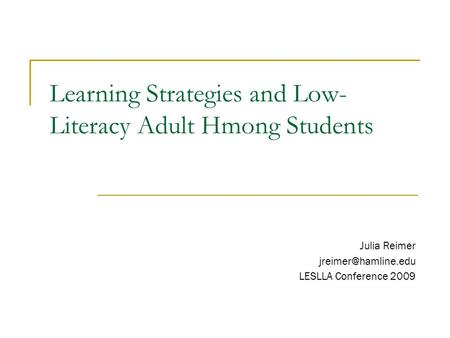 Learning Strategies and Low- Literacy Adult Hmong Students Julia Reimer LESLLA Conference 2009.