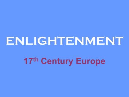 ENLIGHTENMENT 17th Century Europe.