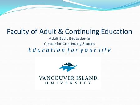 Faculty of Adult & Continuing Education Adult Basic Education & Centre for Continuing Studies E d u c a t i o n f o r y o u r l i f e.