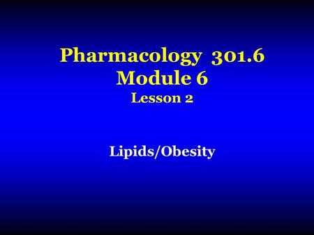 Pharmacology 301.6 Module 6 Lesson 2 Lipids/Obesity.