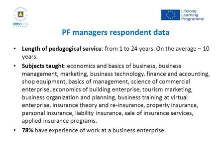 PF managers respondent data Length of pedagogical service: from 1 to 24 years. On the average – 10 years. Subjects taught: economics and basics of business,
