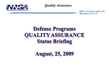 Office of Nuclear Safety and Operations (NA-17) Defense Programs QUALITY ASSURANCE Status Briefing August, 25, 2009 Defense Programs QUALITY ASSURANCE.