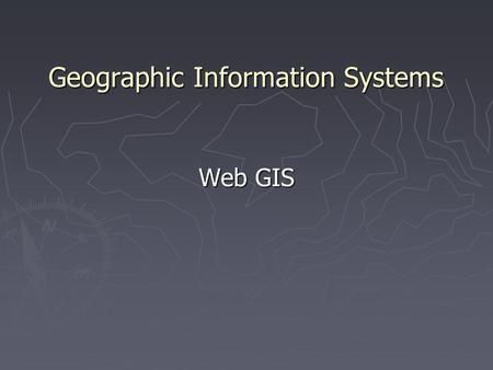 Geographic Information Systems Web GIS. What is a Web GIS? ► Web GIS is an on-line version of geographic information system ► Using it, GIS data and functions.