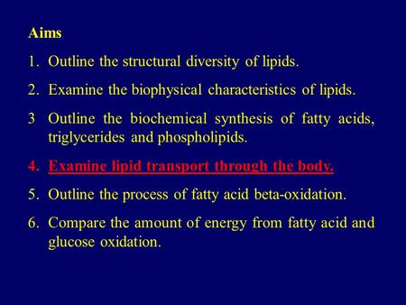 Aims 1.Outline the structural diversity of lipids. 2.Examine the biophysical characteristics of lipids. 3Outline the biochemical synthesis of fatty acids,