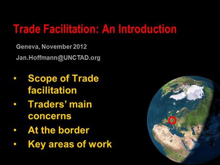 Scope of Trade facilitation Traders’ main concerns At the border Key areas of work Trade Facilitation: An Introduction Geneva, November 2012