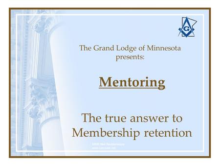 The Grand Lodge of Minnesota presents: Mentoring The true answer to Membership retention MWB Neil Neddermeyer www.cinosam.net.